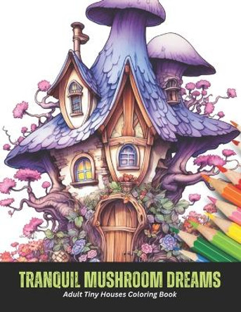 Tranquil Mushroom Dreams: Adult Tiny Houses Coloring Book, 50 pages, 8.5 x 11 inches by Danielle S Rocha 9798859446889