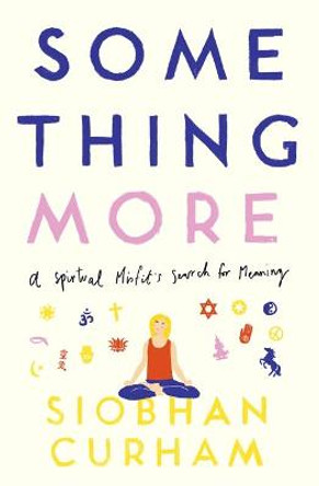 Something More: A Spiritual Misfit's Search for Meaning by Siobhan Curham