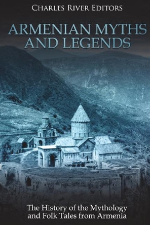 Armenian Myths and Legends: The History of the Mythology and Folk Tales from Armenia by Charles River Editors 9781721620791