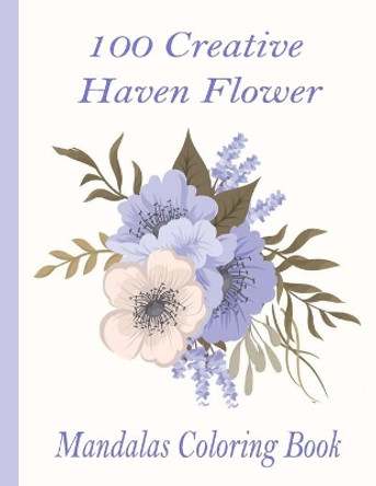 100 Creative Haven Flower Mandalas Coloring Book: 100 Magical Mandalas flowers- An Adult Coloring Book with Fun, Easy, and Relaxing Mandalas by Sketch Books 9798726565972