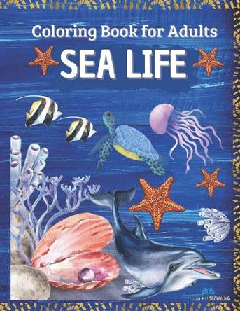 SEA LIFE - Coloring Book for Adults: Marine Life Featuring Relaxing Ocean Scenes, Tropical Fish and Beautiful Sea Creatures by Msdr Publishing 9798744101138