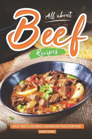 All About Beef Recipes: Rich and Flavored cookbook For Everyone by David Kane 9798852826879