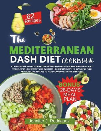 The Mediterranean Dash Diet Cookbook: 62 Stress-Free And Mouth Watery Recipes To Lower Your Blood Pressure And Effortlessly Lose Weight For Life Long Health by Jennifer J Rodriguez 9798867915759