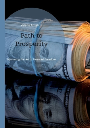 Path to Prosperity: Mastering the Art of Financial Freedom by Valerio Arrighini 9783752830033