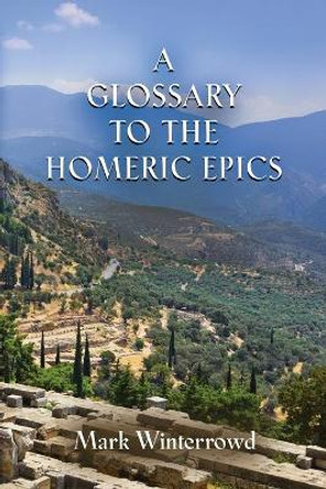 A Glossary to the Homeric Epics by Mark Winterrowd 9781647197902