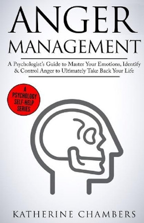 Anger Management: A Psychologist's Guide to Master Your Emotions, Identify & Control Anger to Ultimately Take Back Your Life by Katherine Chambers 9781546637844