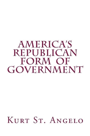 America's Republican Form of Government by Kurt St Angelo 9781539786368