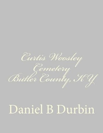 Curtis Woosley Cemetery Butler County, KY by Daniel B Durbin 9781514802816