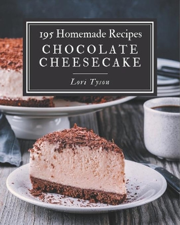 195 Homemade Chocolate Cheesecake Recipes: A Chocolate Cheesecake Cookbook You Will Love by Lori Tyson 9798695486254