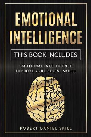 Emotional Intelligence: The complete guide on how to improve your social skills, self-confidence, and public speaking. Learn how to overcome depression and achieve a better life by Robert Daniel Skill 9798613092086