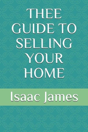 Thee Guide to Selling Your Home by Isaac James, Jr 9798679235540