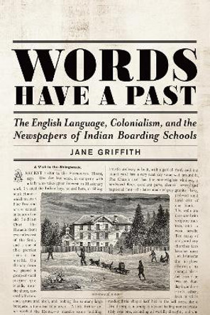 Words Have a Past: The English Language, Colonialism, and the Newspapers of Indian Boarding Schools by Jane Griffith 9781487501617