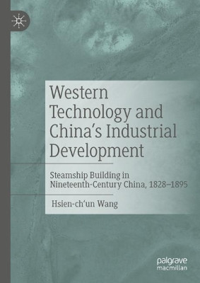Western Technology and China's Industrial Development: Steamship Building in Nineteenth-Century China, 1828-1895 by Hsien-Ch'un Wang 9781137599032