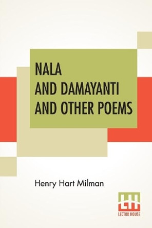 Nala And Damayanti And Other Poems: Translated From The Sanscrit Into English Verse, With Mythological And Critical Notes By The Rev. Henry Hart Milman, M. A. by Henry Hart Milman 9789390215560