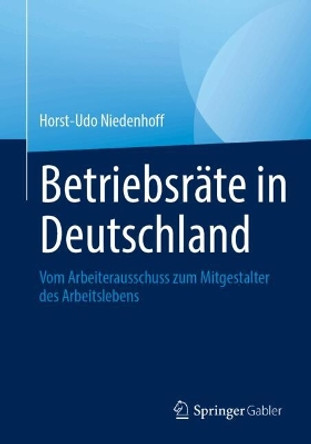 Betriebsräte in Deutschland: Vom Arbeiterausschuss zum Mitgestalter des Arbeitslebens Horst-Udo Niedenhoff 9783658442255