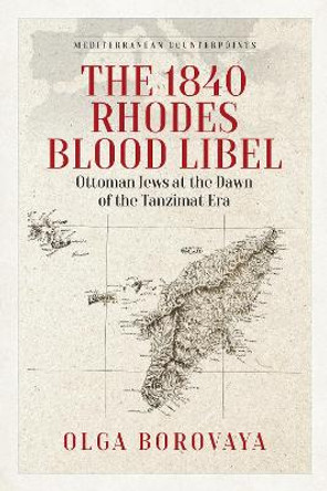 The 1840 Rhodes Blood Libel: Ottoman Jews at the Dawn of the Tanzimat Era Olga Borovaya 9781805396864