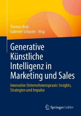 Generative Künstliche Intelligenz in Marketing und Sales: Innovative Unternehmenspraxis: Insights, Strategien und Impulse Thomas Bolz 9783658451318