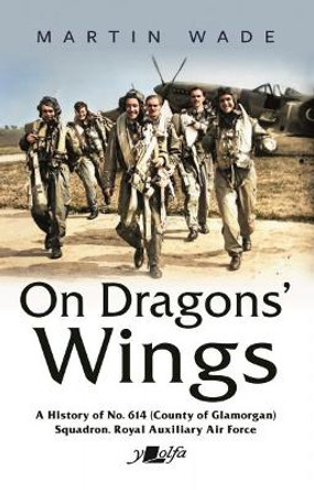 On Dragons' Wings: A History of No. 614 (County of Glamorgan) Squadron, Royal Auxiliary Air Force Martin Wade 9781800995994