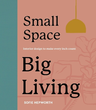 Small Space, Big Living: Interior design to make every inch count Sofie Hepworth 9780711290464