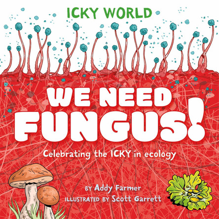 Icky World: We Need FUNGUS!: Celebrating the icky but important parts of Earth's ecology Scott Garrett 9781526323149