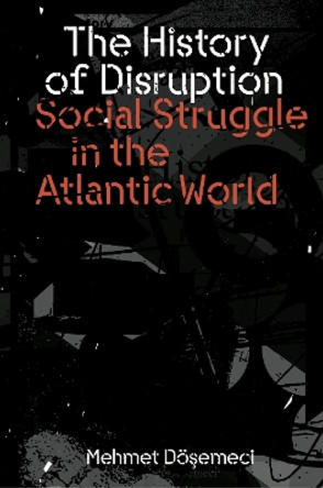 The History of Disruption: Social Struggle in the Atlantic World Mehmet Dösemeci 9781804293904