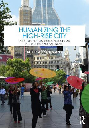 Humanizing the High-Rise City: Podiums, Plazas, Parks, Pedestrian Networks, and Public Art Kheir Al-Kodmany 9781032362656