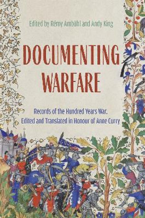 Documenting Warfare: Records of the Hundred Years War, Edited and Translated in Honour of Anne Curry Dr Rémy Ambühl 9781837650248