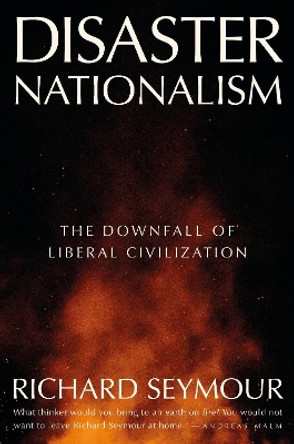 Disaster Nationalism: The Downfall of Liberal Civilization Richard Seymour 9781804294253