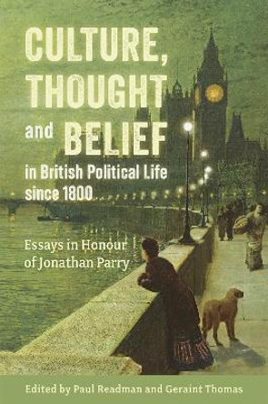 Culture, Thought and Belief in British Political Life since 1800: Essays in Honour of Jonathan Parry Paul Readman 9781837650187