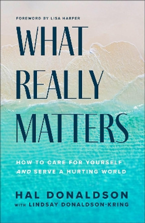 What Really Matters: How to Care for Yourself and Serve a Hurting World Hal Donaldson 9781540903716