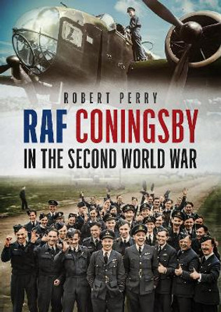 RAF Coningsby in the Second World War Robert Perry 9781781559185