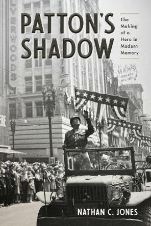 Patton's Shadow: The Making of a Hero in Modern Memory Nathan C. Jones 9780817322076