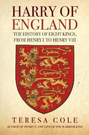 Harry of England: The History of Eight Kings, From Henry I to Henry VIII Teresa Cole 9781398122581