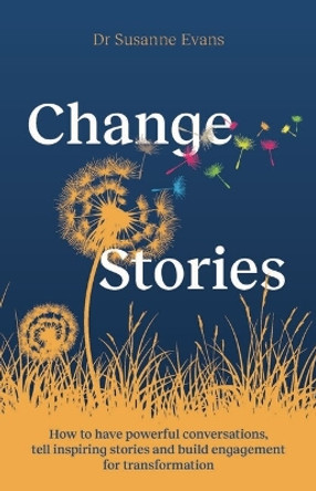 ChangeStories: How to have powerful conversations, tell inspiring stories and build engagement for transformation Dr. Susanne Evans 9781788605342