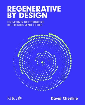 Regenerative by Design: Creating living buildings and cities Mr David Cheshire 9781915722225