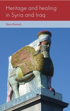 Heritage and Healing in Syria and Iraq Zena Kamash 9781526140838