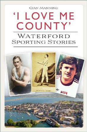 'I Love Me County': Waterford Sporting Stories Cian Manning 9781803992556