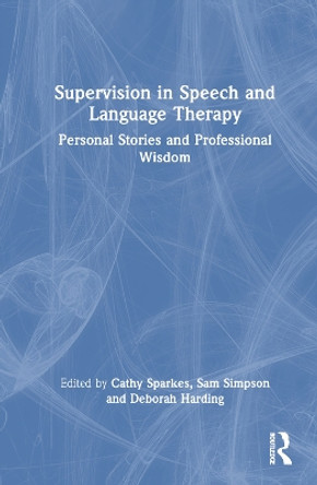 Supervision in Speech and Language Therapy: Personal Stories and Professional Wisdom Cathy Sparkes 9781032293417