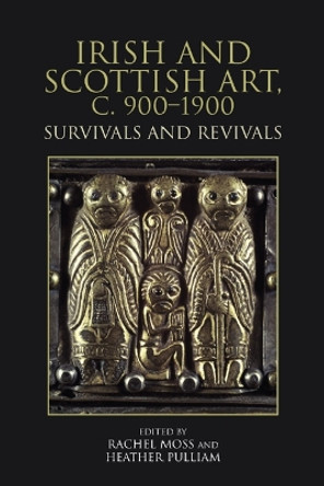 Irish and Scottish Art, c. 900-1900: Survivals and Revivals Rachel Moss 9781399517379