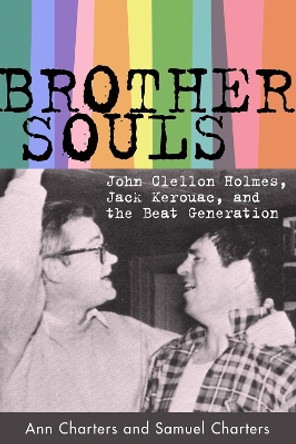 Brother-Souls: John Clellon Holmes, Jack Kerouac, and the Beat Generation Ann Charters 9781496853745