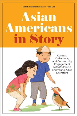 Asian Americans in Story: Context, Collections, and Community Engagement with Children's and Young Adult Literature Sarah Park Dahlen 9780838937860