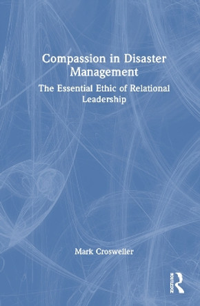 Compassion in Disaster Management: The Essential Ethic of Relational Leadership Mark Crosweller 9781032813783