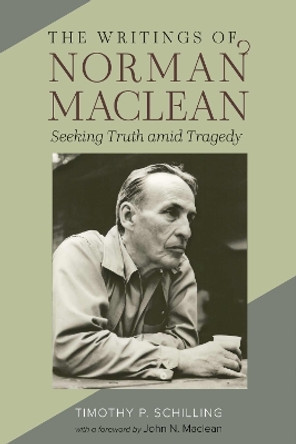 The Writings of Norman Maclean: Seeking Truth amid Tragedy Timothy P. Schilling 9781647791674