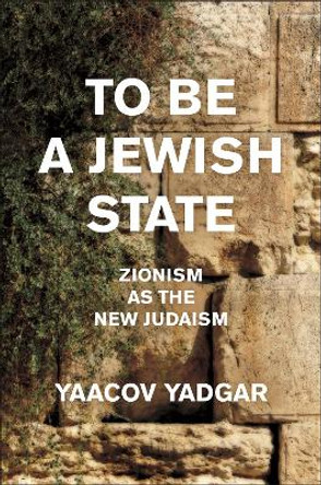 To Be a Jewish State: Zionism as the New Judaism Yaacov Yadgar 9781479832408