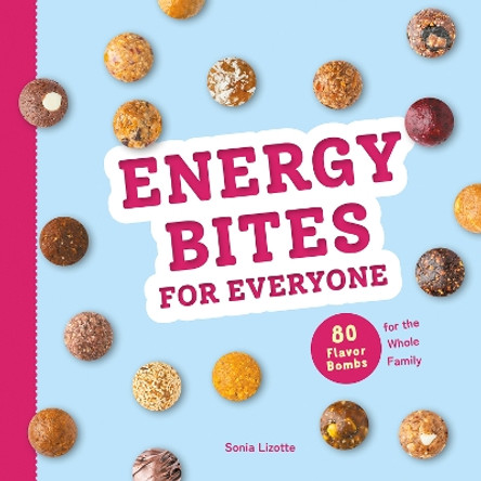 Energy Bites for Everyone: 80 Flavor Bombs for the Whole Family Sonia Lizotte 9780778807216