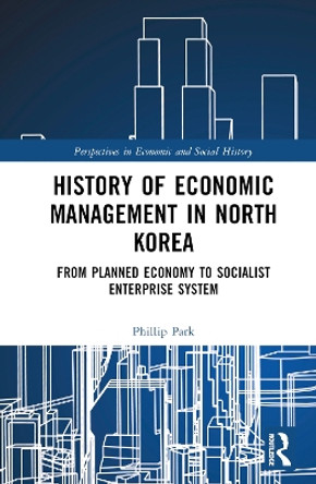 History of Economic Management in North Korea: From Planned Economy to Socialist Enterprise System Phillip Park 9781032770567