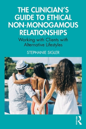 The Clinician's Guide to Ethical Non-Monogamous Relationships: Working with Clients with Alternative Lifestyles Stephanie Sigler 9781032729787