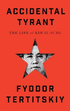 Accidental Tyrant: The Life of Kim Il-sung Fyodor Tertitskiy 9781911723547