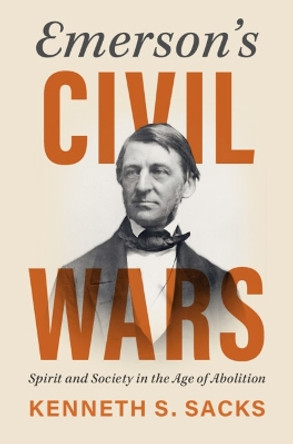 Emerson's Civil Wars: Spirit and Society in the Age of Abolition Kenneth S. Sacks 9781009504881