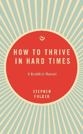 How to Thrive in Hard Times: A Buddhist Manual Stephen Fulder 9781915672742